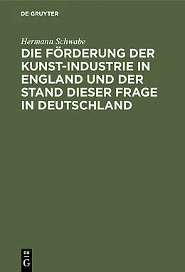 E-Book (pdf) Die Förderung der Kunst-Industrie in England und der Stand dieser Frage in Deutschland von Hermann Schwabe