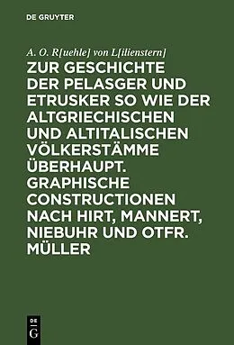 E-Book (pdf) Zur Geschichte der Pelasger und Etrusker so wie der altgriechischen und altitalischen Völkerstämme überhaupt. Graphische Constructionen nach Hirt, Mannert, Niebuhr und Otfr. Müller von A. O. R[uehle] von L[ilienstern]