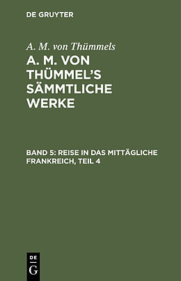 E-Book (pdf) A. M. von Thümmels: A. M. von Thümmels Sämmtliche Werke / Reise in das mittägliche Frankreich, Teil 4 von A. M. von Thümmels