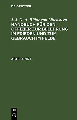 E-Book (pdf) Handbuch für den Offizier zur Belehrung im Frieden und zum Gebrauch im Felde. Abteilung 1 von J. J. O. A. Rühle von Lilienstern