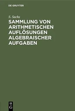 E-Book (pdf) Sammlung von arithmetischen Auflösungen algebraischer Aufgaben von S. Sachs