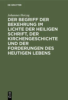 E-Book (pdf) Der Begriff der Bekehrung im Lichte der heiligen Schrift, der Kirchengeschichte und der Forderungen des heutigen Lebens von Johannes Herzog