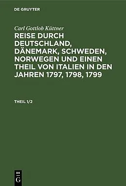 E-Book (pdf) Reise durch Deutschland, Dänemark, Schweden, Norwegen und einen Theil von Italien in den Jahren 1797, 1798, 1799. Theil 1/2 von Carl Gottlob Küttner