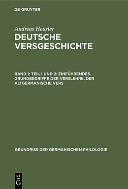 E-Book (pdf) Andreas Heusler: Deutsche Versgeschichte / Teil 1 und 2: Einführendes. Grundbegriffe der Verslehre, der altgermanische Vers von Andreas Heusler
