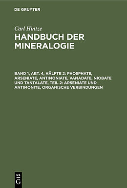 E-Book (pdf) Carl Hintze: Handbuch der Mineralogie / Phosphate, Arseniate, Antimoniate, Vanadate, Niobate und Tantalate, Teil 2: Arseniate und Antimonite, organische Verbindungen von Carl Hintze