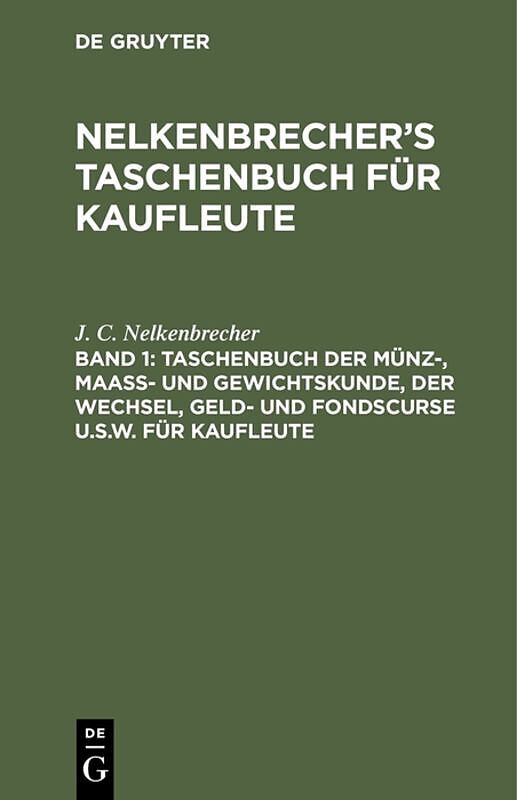 Nelkenbrechers Taschenbuch für Kaufleute / Taschenbuch der Münz-, Maass- und Gewichtskunde, der Wechsel, Geld- und Fondscurse u.s.w. für Kaufleute