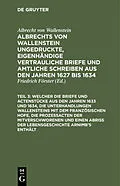 E-Book (pdf) ... Welcher die Briefe und Actenstücke aus den Jahren 1633 und 1634, die Unterhandlungen Wallensteins mit dem Französischen Hofe, die Prozeßacten der Mitverschworenen und einen Abriß der Lebensgeschichte Arnimb's enthält von Albrecht Wenzel Eusebius Wallenstein