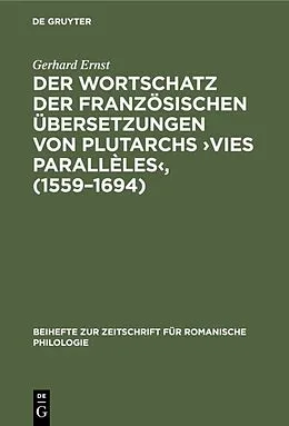 E-Book (pdf) Der Wortschatz der französischen Übersetzungen von Plutarchs Vies parallèles, (15591694) von Gerhard Ernst