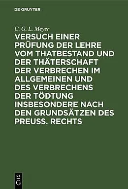 E-Book (pdf) Versuch einer Prüfung der Lehre vom Thatbestand und der Thäterschaft der Verbrechen im Allgemeinen und des Verbrechens der Tödtung insbesondere nach den Grundsätzen des Preuß. Rechts von C. G. L. Meyer