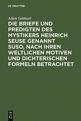 E-Book (pdf) Die Briefe und Predigten des Mystikers Heinrich Seuse genannt Suso, nach ihren weltlichen Motiven und dichterischen Formeln betrachtet von Adam Gebhard