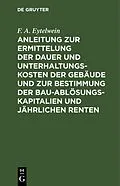 PDF Anleitung zur Ermittelung der Dauer und Unterhaltungs-Kosten der Gebäude und zur Bestimmung der Bau-Ablösungs-Kapitalien und jährlichen Renten von F. A. Eytelwein