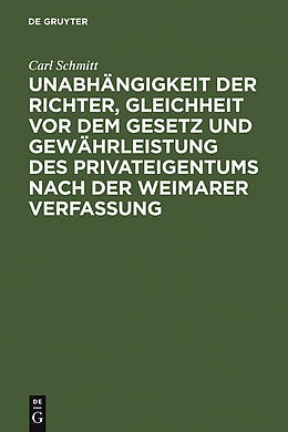 E-Book (pdf) Unabhängigkeit der Richter, Gleichheit vor dem Gesetz und Gewährleistung des Privateigentums nach der Weimarer Verfassung von Carl Schmitt