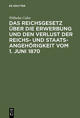 E-Book (pdf) Das Reichsgesetz über die Erwerbung und den Verlust der Reichs- und Staatsangehörigkeit vom 1. Juni 1870 von Wilhelm Cahn