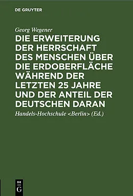 E-Book (pdf) Die Erweiterung der Herrschaft des Menschen über die Erdoberfläche während der letzten 25 Jahre und der Anteil der Deutschen daran von Georg Wegener