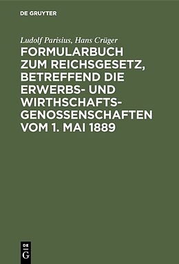 E-Book (pdf) Formularbuch zum Reichsgesetz, betreffend die Erwerbs- und Wirthschaftsgenossenschaften vom 1. Mai 1889 von Ludolf Parisius, Hans Crüger