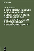 E-Book (pdf) Die Förderung edler Volkserholung durch Staat, Kirche und Schule, die beste Waffe gegen die wachsende Vergnügungssucht von I. H. K. Kullmann