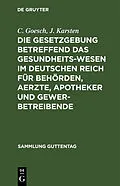 E-Book (pdf) Die Gesetzgebung betreffend das Gesundheitswesen im deutschen Reich für Behörden, Aerzte, Apotheker und Gewerbetreibende von C. Goesch, J. Karsten