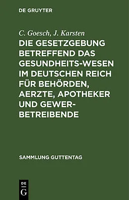 E-Book (pdf) Die Gesetzgebung betreffend das Gesundheitswesen im deutschen Reich für Behörden, Aerzte, Apotheker und Gewerbetreibende von C. Goesch, J. Karsten