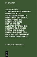 E-Book (pdf) Strafprozeßordnung und Gerichtsverfassungsgesetz nebst den Gesetzen, betreffend die Entschädigung der im Wiederaufnahmeverfahren freigesprochenen Personen und die Entschädigung für unschuldig erlittene Untersuchungshaft von August Hellweg