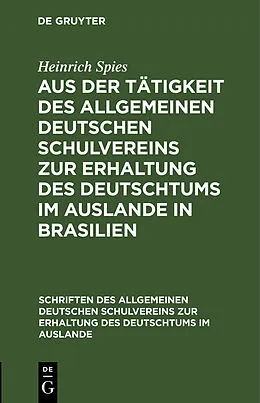 E-Book (pdf) Aus der Tätigkeit des Allgemeinen Deutschen Schulvereins zur Erhaltung des Deutschtums im Auslande in Brasilien von Heinrich Spies