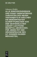 E-Book (pdf) Alle sinnverändernde und sonst merkwürdige Varianten des Neuen Testaments in welchen die berühmtesten Schriftforscher von der Gewöhnlichen Lesart (lectione recepta) abweichen. Für jeden mit der Grundsprache des N.T. einiger Maßen Bekannten, von Johannes Pfeiffer