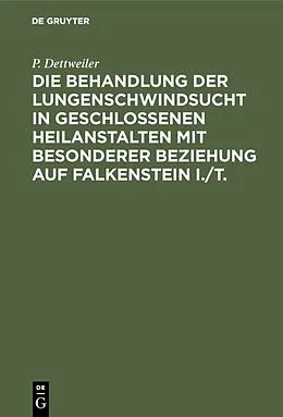 E-Book (pdf) Die Behandlung der Lungenschwindsucht in geschlossenen Heilanstalten mit besonderer Beziehung auf Falkenstein i./T. von P. Dettweiler