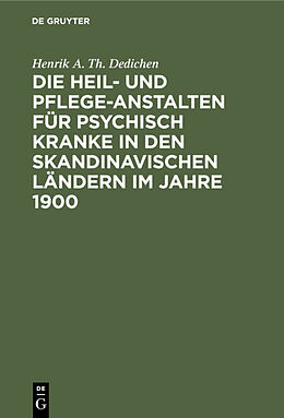 E-Book (pdf) Die Heil- und Pflege-Anstalten für psychisch Kranke in den skandinavischen Ländern im Jahre 1900 von Henrik A. Th. Dedichen