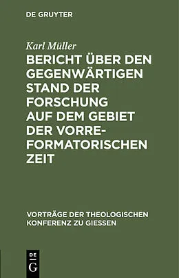 E-Book (pdf) Bericht über den gegenwärtigen Stand der Forschung auf dem Gebiet der vorreformatorischen Zeit von Karl Müller