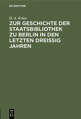 PDF Zur Geschichte der Staatsbibliothek zu Berlin in den letzten dreissig Jahren von H. A. Krüss