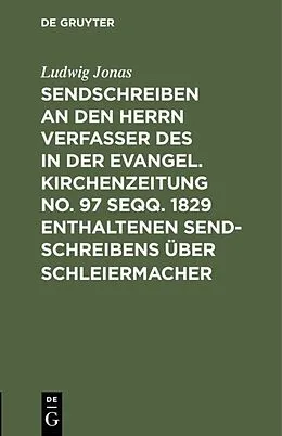 E-Book (pdf) Sendschreiben an den Herrn Verfasser des in der Evangel. Kirchenzeitung No. 97 seqq. 1829 enthaltenen Sendschreibens über Schleiermacher von Ludwig Jonas