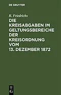 E-Book (pdf) Die Kreisabgaben im Geltungsbereiche der Kreisordnung vom 13. Dezember 1872 von R. Friedrichs