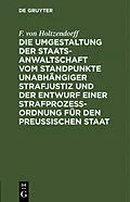 PDF Die Umgestaltung der Staatsanwaltschaft vom Standpunkte unabhängiger Strafjustiz und der Entwurf einer Strafprozeß-Ordnung für den Preußischen Staat von F. von Holtzendorff