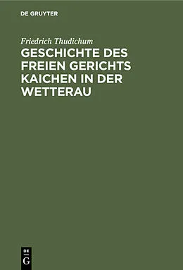 E-Book (pdf) Geschichte des Freien gerichts Kaichen in der Wetterau von Friedrich Thudichum