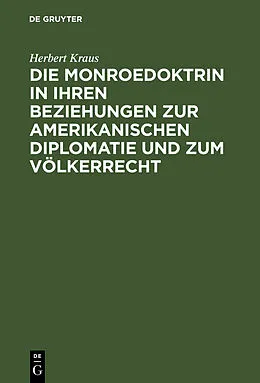 E-Book (pdf) Die Monroedoktrin in ihren Beziehungen zur amerikanischen Diplomatie und zum Völkerrecht von Herbert Kraus