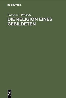 E-Book (pdf) Die Religion eines Gebildeten von Francis G. Peabody