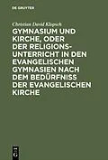 PDF Gymnasium und Kirche, oder der Religionsunterricht in den evangelischen Gymnasien nach dem Bedürfniß der evangelischen Kirche von Christian David Klopsch