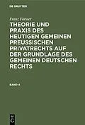 E-Book (pdf) Theorie und Praxis des heutigen gemeinen preußischen Privatrechts auf der Grundlage des gemeinen deutschen Rechts. Band 4 von Franz Förster