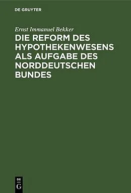E-Book (pdf) Die Reform des Hypothekenwesens als Aufgabe des norddeutschen Bundes von Ernst Immanuel Bekker