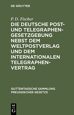 E-Book (pdf) Die deutsche Post- und Telegraphen-Gesetzgebung nebst dem Weltpostverlag und dem Internationalen Telegraphenvertrag von P. D. Fischer