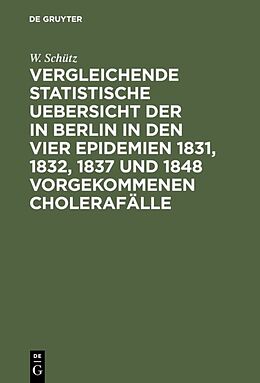 E-Book (pdf) Vergleichende statistische Uebersicht der in Berlin in den vier Epidemien 1831, 1832, 1837 und 1848 vorgekommenen Cholerafälle von W. Schütz
