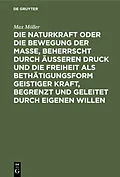 E-Book (pdf) Die Naturkraft oder die Bewegung der Masse, beherrscht durch äußeren Druck und die Freiheit als Bethätigungsform geistiger Kraft, begrenzt und geleitet durch eigenen Willen von Max Möller