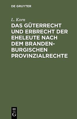 E-Book (pdf) Das Güterrecht und Erbrecht der Eheleute nach dem brandenburgischen Provinzialrechte von L. Korn