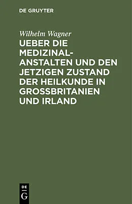 E-Book (pdf) Ueber die Medizinal-Anstalten und den jetzigen Zustand der Heilkunde in Grossbritanien und Irland von Wilhelm Wagner