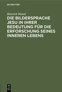 PDF Die Bildersprache Jesu in ihrer Bedeutung für die Erforschung seines inneren Lebens von Heinrich Weinel