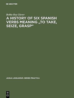 eBook (pdf) A history of six Spanish verbs meaning "to take, seize, grasp" de Bobby Ray Glover