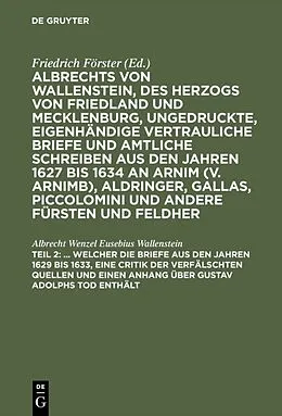 E-Book (pdf) ... Welcher die Briefe aus den Jahren 1629 bis 1633, eine Critik der verfälschten Quellen und einen Anhang über Gustav Adolphs Tod enthält von Albrecht Wenzel Eusebius Wallenstein