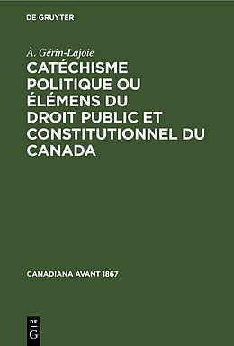 Livre Relié Catéchisme politique ou élémens du droit public et constitutionnel du Canada de À. Gérin-Lajoie