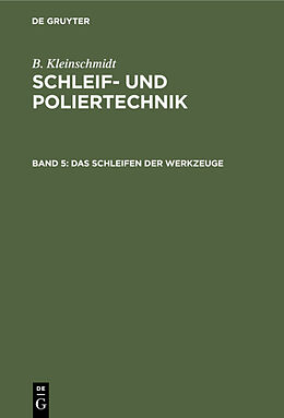 Fester Einband B. Kleinschmidt: Schleif- und Poliertechnik / Das Schleifen der Werkzeuge von B. Kleinschmidt