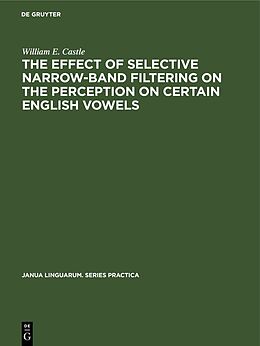 Livre Relié The Effect of Selective Narrow-Band Filtering on the Perception on Certain English Vowels de William E. Castle