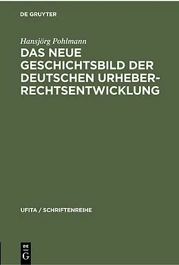 E-Book (pdf) Das Neue Geschichtsbild der Deutschen Urheberrechtsentwicklung von Hansjörg Pohlmann